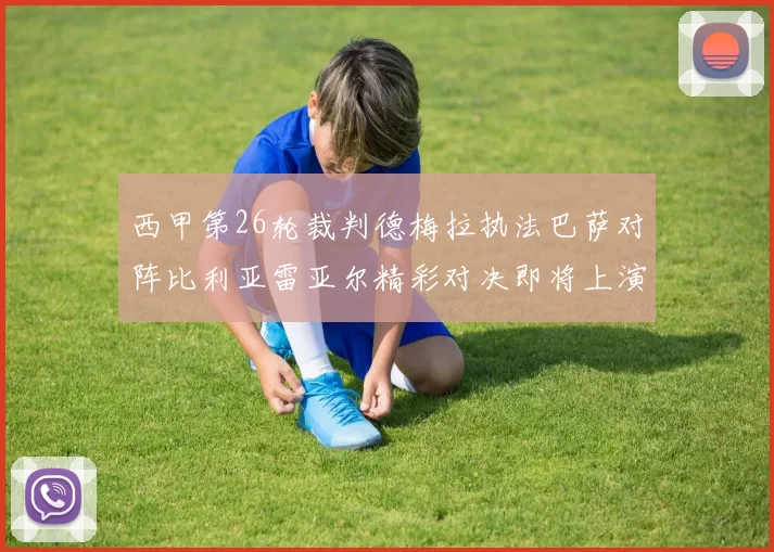 西甲第26轮裁判德梅拉执法巴萨对阵比利亚雷亚尔精彩对决即将上演