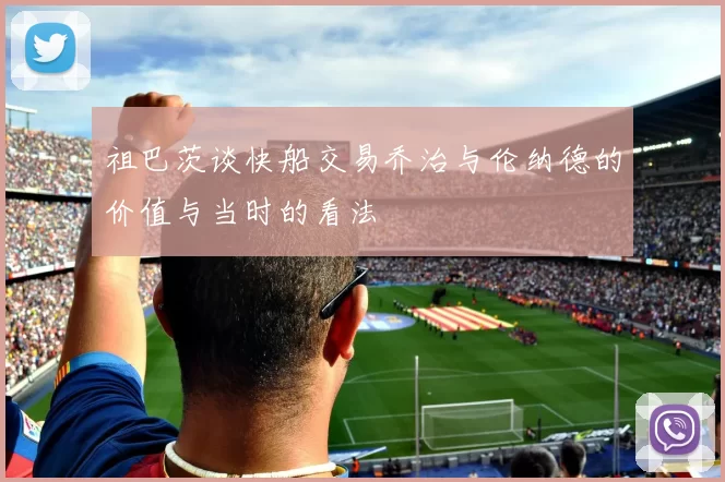 祖巴茨谈快船交易乔治与伦纳德的价值与当时的看法