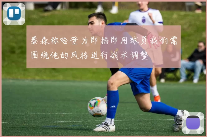 泰森称哈登为即插即用球员我们需围绕他的风格进行战术调整