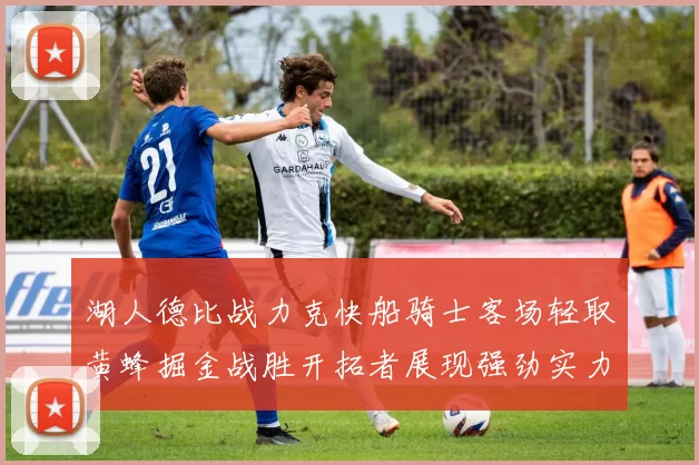 湖人德比战力克快船骑士客场轻取黄蜂掘金战胜开拓者展现强劲实力