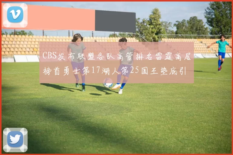 CBS发布联盟各队高管排名雷霆高居榜首勇士第17湖人第25国王垫底引发热议