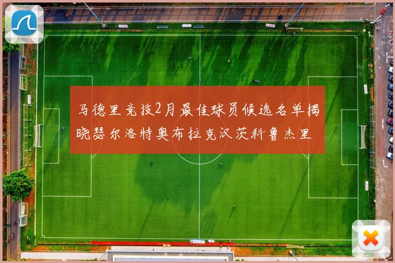 马德里竞技2月最佳球员候选名单揭晓瑟尔洛特奥布拉克汉茨科鲁杰里入围