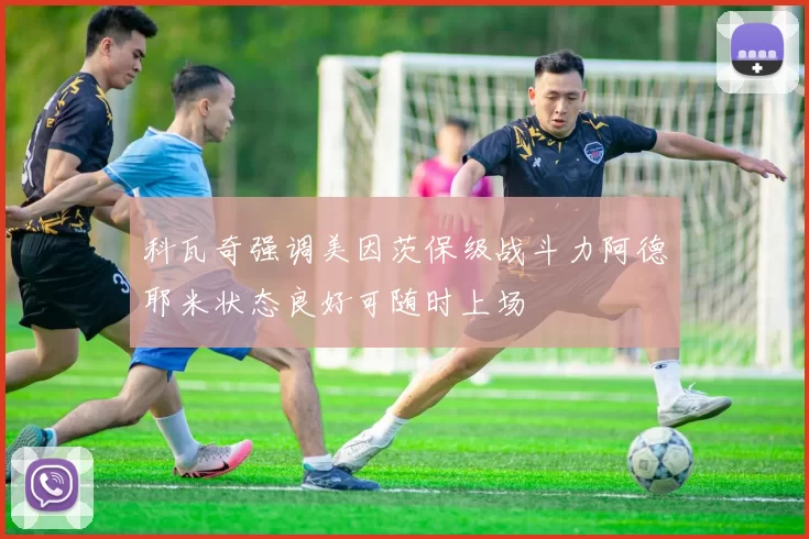 科瓦奇强调美因茨保级战斗力阿德耶米状态良好可随时上场