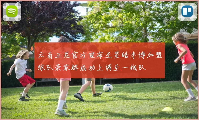 云南玉昆官方宣布王星皓李博加盟球队荣家辉成功上调至一线队