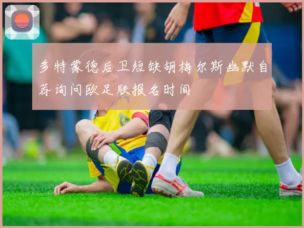 多特蒙德后卫短缺胡梅尔斯幽默自荐询问欧足联报名时间