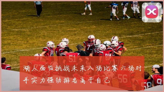湖人面临挑战未来八场比赛六场对手实力强劲排名高于自己